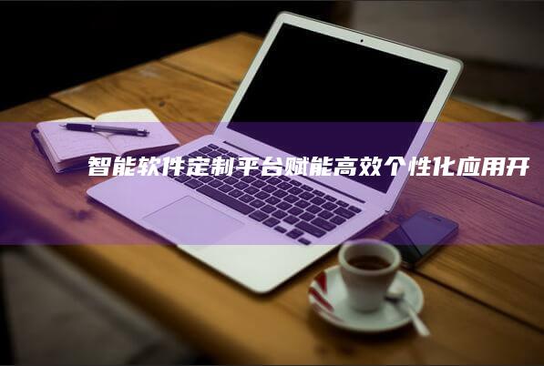 智能软件定制平台：赋能高效个性化应用开发